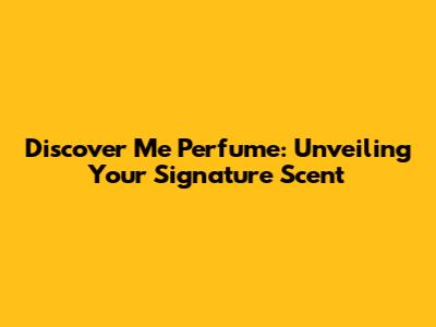 Discover Me Perfume: Unveiling Your Signature Scent