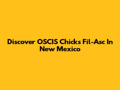 Discover OSCIS Chicks Fil-Asc In New Mexico