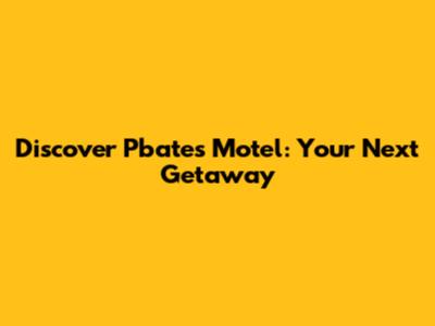 Discover Pbates Motel: Your Next Getaway