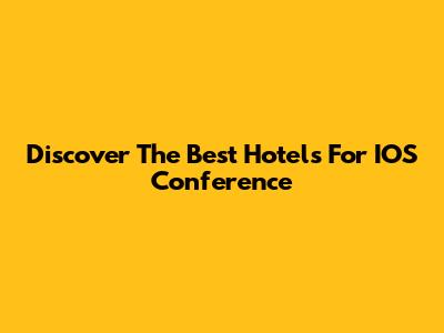 Discover The Best Hotels For IOS Conference