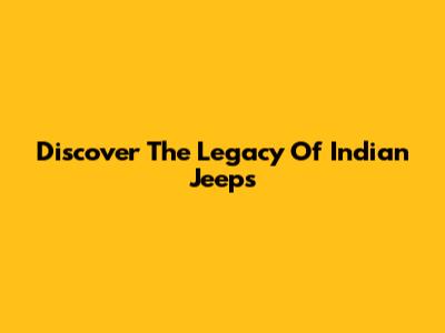 Discover The Legacy Of Indian Jeeps
