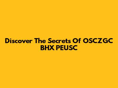 Discover The Secrets Of OSCZGC BHX PEUSC