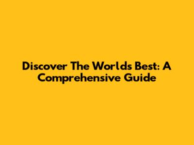 Discover The World's Best: A Comprehensive Guide