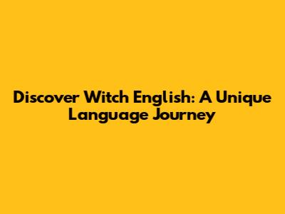 Discover Witch English: A Unique Language Journey
