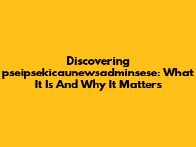 Discovering 'pseipsekicaunewsadminsese': What It Is And Why It Matters