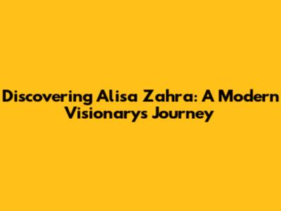 Discovering Alisa Zahra: A Modern Visionary's Journey