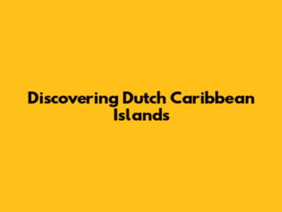 Discovering Dutch Caribbean Islands