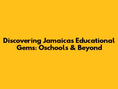 Discovering Jamaica's Educational Gems: Oschools & Beyond