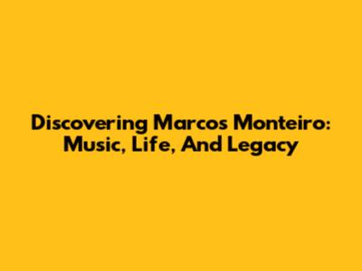 Discovering Marcos Monteiro: Music, Life, And Legacy
