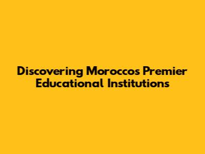 Discovering Morocco's Premier Educational Institutions