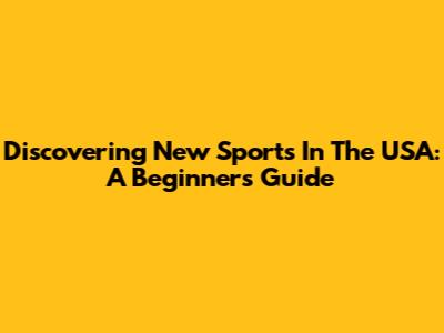 Discovering New Sports In The USA: A Beginner's Guide