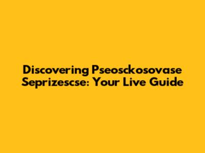 Discovering Pseosckosovase Seprizescse: Your Live Guide