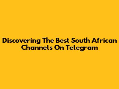 Discovering The Best South African Channels On Telegram