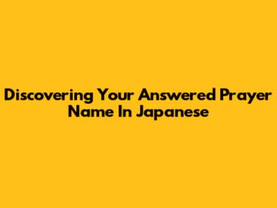 Discovering Your Answered Prayer Name In Japanese