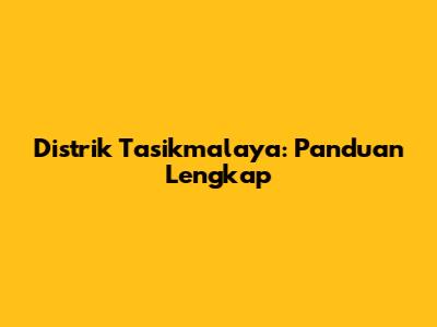 Distrik Tasikmalaya: Panduan Lengkap