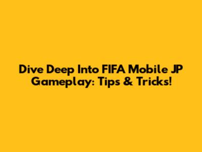 Dive Deep Into FIFA Mobile JP Gameplay: Tips & Tricks!