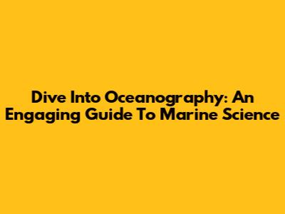 Dive Into Oceanography: An Engaging Guide To Marine Science