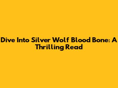 Dive Into Silver Wolf Blood Bone: A Thrilling Read
