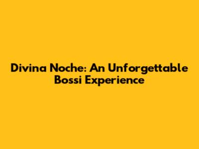 Divina Noche: An Unforgettable Bossi Experience
