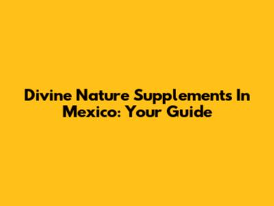 Divine Nature Supplements In Mexico: Your Guide