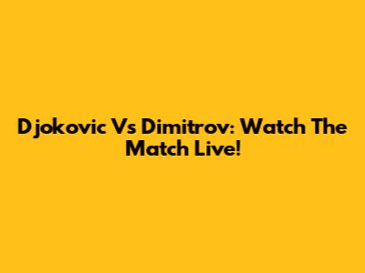 Djokovic Vs Dimitrov: Watch The Match Live!