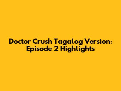 Doctor Crush Tagalog Version: Episode 2 Highlights
