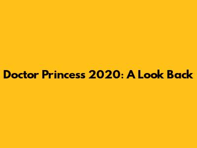 Doctor Princess 2020: A Look Back