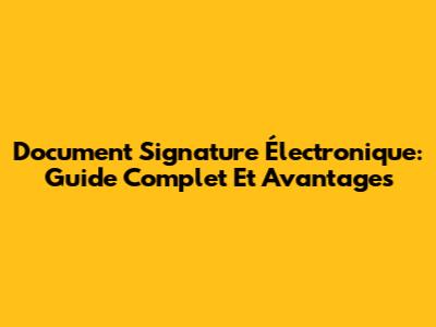 Document Signature Électronique: Guide Complet Et Avantages