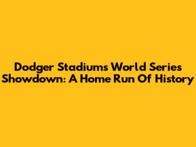 Dodger Stadium's World Series Showdown: A Home Run Of History