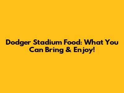 Dodger Stadium Food: What You Can Bring & Enjoy!