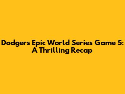 Dodgers' Epic World Series Game 5: A Thrilling Recap