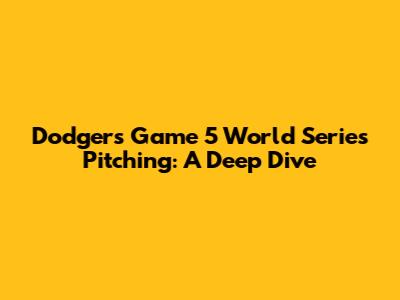 Dodgers' Game 5 World Series Pitching: A Deep Dive