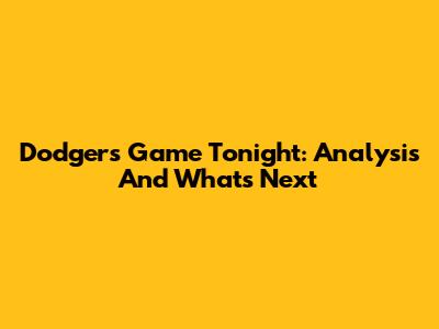 Dodgers' Game Tonight: Analysis And What's Next