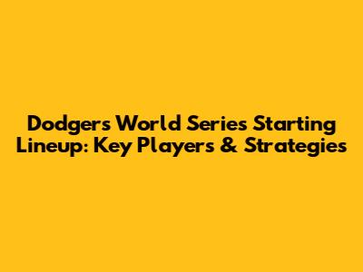 Dodgers' World Series Starting Lineup: Key Players & Strategies