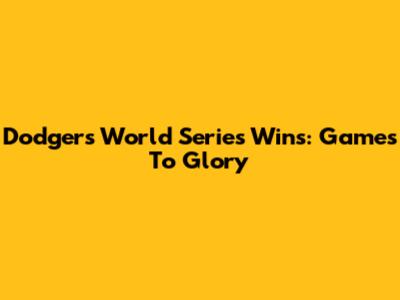 Dodgers' World Series Wins: Games To Glory