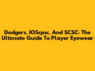 Dodgers, IOScpsc, And SCSC: The Ultimate Guide To Player Eyewear