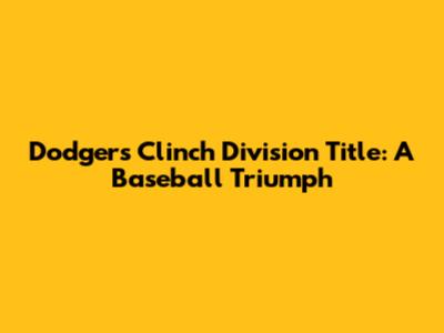 Dodgers Clinch Division Title: A Baseball Triumph