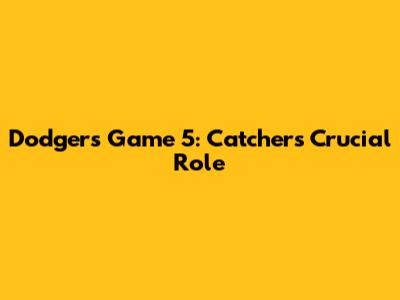 Dodgers Game 5: Catchers' Crucial Role