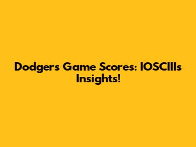 Dodgers Game Scores: IOSCIII's Insights!
