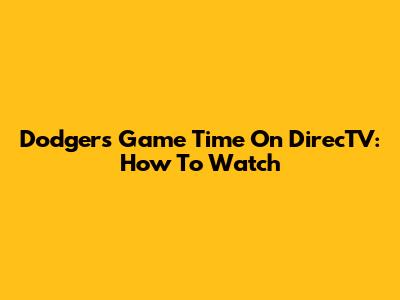 Dodgers Game Time On DirecTV: How To Watch