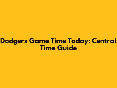 Dodgers Game Time Today: Central Time Guide