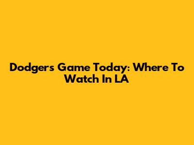 Dodgers Game Today: Where To Watch In LA