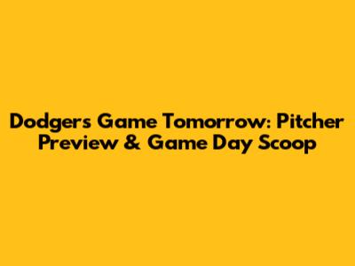 Dodgers Game Tomorrow: Pitcher Preview & Game Day Scoop