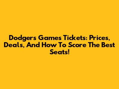 Dodgers Games Tickets: Prices, Deals, And How To Score The Best Seats!