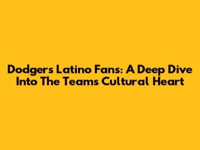 Dodgers Latino Fans: A Deep Dive Into The Team's Cultural Heart