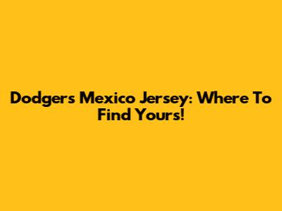 Dodgers Mexico Jersey: Where To Find Yours!