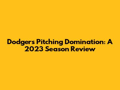 Dodgers Pitching Domination: A 2023 Season Review