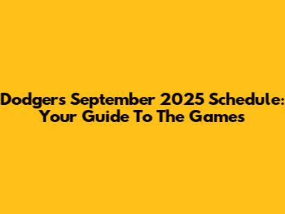 Dodgers September 2025 Schedule: Your Guide To The Games