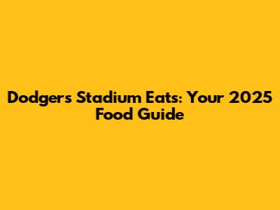 Dodgers Stadium Eats: Your 2025 Food Guide