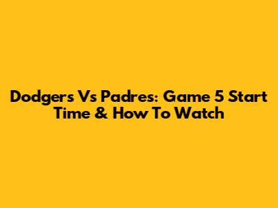 Dodgers Vs Padres: Game 5 Start Time & How To Watch
